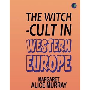 Margaret Alice Murray The Witch-Cult in Western Europe Margaret Alice Murray The Witch-Cult in Western Europe