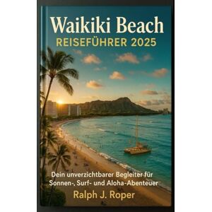 Roper, Ralph J Waikiki Beach Reiseführer 2025: Dein unverzichtbarer Begleiter für Sonnen-, Surf- und Aloha-Abenteuer Roper, Ralph J Waikiki Beach Reiseführer 2025: Dein unverzichtbarer Begleiter für Sonnen-, Surf- und Aloha-Abenteuer