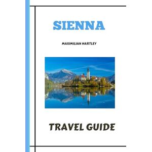 Hartley, Maximilian SIENNA TRAVEL GUIDE 2023/2024: From the Enchanting Palio to the Unfinished Duomo, Discover the Timeless Charms of Italy's Storied City Hartley, Maximilian SIENNA TRAVEL GUIDE 2023/2024: From the Enchanting Palio to the Unfinished Duomo, Discover the Timeless Charms of Italy's Storied City
