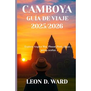 WARD, LEON D CAMBOYA GUÍA DE VIAJE 2025/2026: Explora Angkor Wat, Phnom Penh, playas y gemas ocultas WARD, LEON D CAMBOYA GUÍA DE VIAJE 2025/2026: Explora Angkor Wat, Phnom Penh, playas y gemas ocultas