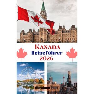 Paul, Abraham Kanada Reiseführer 2026: Erleben Sie das Beste des hohen Nordens – Natur, Kultur und Abenteuer erwarten Sie! Paul, Abraham Kanada Reiseführer 2026: Erleben Sie das Beste des hohen Nordens – Natur, Kultur und Abenteuer erwarten Sie!