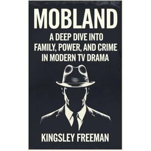 Freeman, Kingsley MobLand: A Deep Dive Into Family, Power, and Crime in Modern TV Drama: 2 (Desire and Power Series) Freeman, Kingsley MobLand: A Deep Dive Into Family, Power, and Crime in Modern TV Drama: 2 (Desire and Power Series)