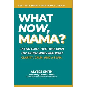 Smith, Alyece What Now, Mama?: The No-Fluff, First-Year Guide for Autism Moms Who Want Clarity, Calm, and a Plan (What Now, Mama?™ Series) Smith, Alyece What Now, Mama?: The No-Fluff, First-Year Guide for Autism Moms Who Want Clarity, Calm, and a Plan (What Now, Mama?™ Series)