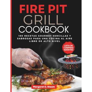 Steam, Margaret C FIRE PIT GRILL COOKBOOK: 100 recetas gourmet sencillas y sabrosas para una cocina al aire libre de alto nivel Steam, Margaret C FIRE PIT GRILL COOKBOOK: 100 recetas gourmet sencillas y sabrosas para una cocina al aire libre de alto nivel
