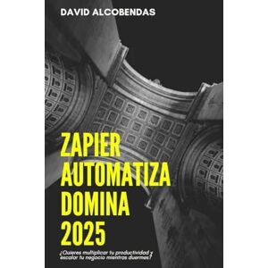 ALCOBENDAS, SR DAVID Zapier Automatiza Domina 2025: ¿Quieres multiplicar tu productividad y escalar tu negocio mientras duermes? (Automatiza Tu Futuro Domina La Automatización sin Programar) ALCOBENDAS, SR DAVID Zapier Automatiza Domina 2025: ¿Quieres multiplicar tu productividad y escalar tu negocio mientras duermes? (Automatiza Tu Futuro Domina La Automatización sin Programar)