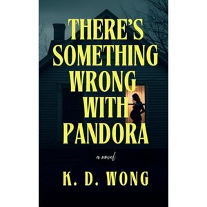 Wong, K. D. There's Something Wrong With Pandora: A Psychological Horror Wong, K. D. There's Something Wrong With Pandora: A Psychological Horror
