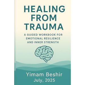 Beshir, Yimam Healing from Trauma: A Guided Workbook for Emotional Resilience and Inner Strength (Paths to Healing and Resilience) Beshir, Yimam Healing from Trauma: A Guided Workbook for Emotional Resilience and Inner Strength (Paths to Healing and Resilience)