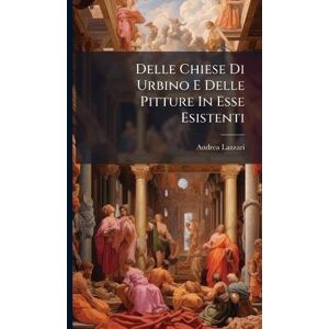 Lazzari, Andrea Delle Chiese Di Urbino E Delle Pitture In Esse Esistenti Lazzari, Andrea Delle Chiese Di Urbino E Delle Pitture In Esse Esistenti
