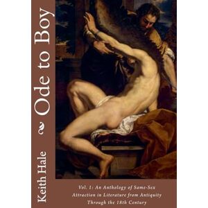 Hale, Keith Ode to Boy, Vol. 1: An Anthology of Same-Sex Attraction in Literature from Antiquity through the 18th Century Hale, Keith Ode to Boy, Vol. 1: An Anthology of Same-Sex Attraction in Literature from Antiquity through the 18th Century
