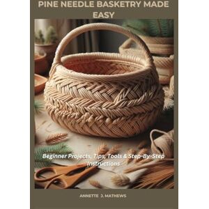 MATHEWS, ANNETTE J. PINE NEEDLE BASKETRY MADE EASY: Beginner Projects, Tips, Tools & Step-By-Step Instructions MATHEWS, ANNETTE J. PINE NEEDLE BASKETRY MADE EASY: Beginner Projects, Tips, Tools & Step-By-Step Instructions