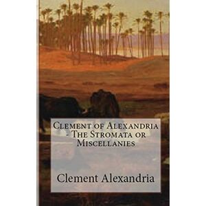 Alexandria, Clement Of The Stromata or Miscellanies: 57 (Lighthouse Church Fathers) Alexandria, Clement Of The Stromata or Miscellanies: 57 (Lighthouse Church Fathers)