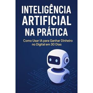 Santos, Josivan Inteligência Artificial na Prática: Como Usar IA para Ganhar Dinheiro no Digital em 30 Dias: Um guia passo a passo para transformar tecnologia em lucro de forma simples e rápida Santos, Josivan Inteligência Artificial na Prática: Como Usar IA para Ganhar Dinheiro no Digital em 30 Dias: Um guia passo a passo para transformar tecnologia em lucro de forma simples e rápida