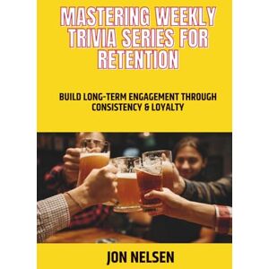Nelsen, Jon Mastering Weekly Trivia Series for Retention: Build Long-Term Engagement Through Consistency and Loyalty (Mastering Bar & Restaurant Trivia) Nelsen, Jon Mastering Weekly Trivia Series for Retention: Build Long-Term Engagement Through Consistency and Loyalty (Mastering Bar & Restaurant Trivia)