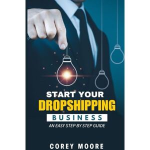Moore, Corey Start your Dropshipping Business: An Easy Step By Step Guide Moore, Corey Start your Dropshipping Business: An Easy Step By Step Guide
