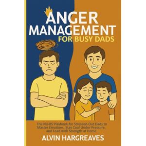Hargreaves, Alvin Anger Management for Busy Dads: The No-BS Playbook for Stressed-Out Dads to Master Emotions, Stay Cool Under Pressure, and Lead with Strength at Home. Hargreaves, Alvin Anger Management for Busy Dads: The No-BS Playbook for Stressed-Out Dads to Master Emotions, Stay Cool Under Pressure, and Lead with Strength at Home.