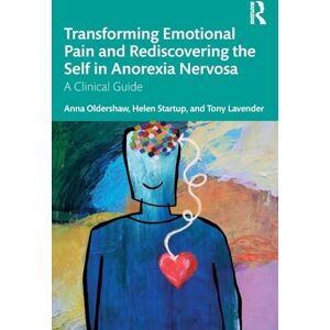 Oldershaw, Anna Transforming Emotional Pain and Rediscovering the Self in Anorexia Nervosa: A Clinical Guide Oldershaw, Anna Transforming Emotional Pain and Rediscovering the Self in Anorexia Nervosa: A Clinical Guide