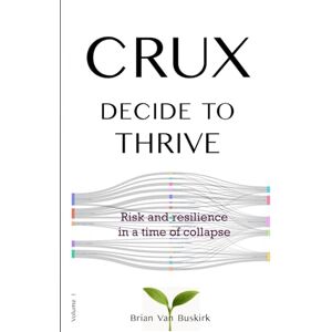 Van Buskirk, Brian CRUX DECIDE TO THRIVE: Risk and resilience in a time of collapse (CRUX At the Edge) Van Buskirk, Brian CRUX DECIDE TO THRIVE: Risk and resilience in a time of collapse (CRUX At the Edge)