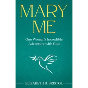 Bristol, Elizabeth B. Mary Me: One Woman’s Incredible Adventure with God Bristol, Elizabeth B. Mary Me: One Woman’s Incredible Adventure with God