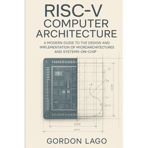 Lago, Gordon RISC-V Computer Architecture: Design and Implementation of Microarchitectures and Systems-on-Chip Lago, Gordon RISC-V Computer Architecture: Design and Implementation of Microarchitectures and Systems-on-Chip