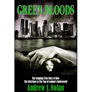 Nolan, Andrew J. Green Bloods: The Gripping True Story of How The Irish Rose to The Top of London's Underworld Nolan, Andrew J. Green Bloods: The Gripping True Story of How The Irish Rose to The Top of London's Underworld
