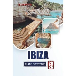Lewin, Billy K. IBIZA GUIDE DE VOYAGE 2026: Découvrez les meilleures plages, la vie nocturne, la cuisine locale, les villages cachés et des conseils de voyage pratiques pour l'île des Baléares Lewin, Billy K. IBIZA GUIDE DE VOYAGE 2026: Découvrez les meilleures plages, la vie nocturne, la cuisine locale, les villages cachés et des conseils de voyage pratiques pour l'île des Baléares