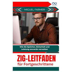 FARMER, MIGUEL Zig-Leitfaden für Fortgeschrittene: Wie Sie Speicher, Sicherheit und Leistung souverän verwalten FARMER, MIGUEL Zig-Leitfaden für Fortgeschrittene: Wie Sie Speicher, Sicherheit und Leistung souverän verwalten