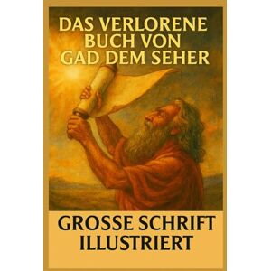 Prophet Gad Das verlorene Buch von Gad dem Seher: Illustrierte Ausgabe in Großdruck – Kürzlich entdeckte Prophezeiungen vom Hofe König Davids Prophet Gad Das verlorene Buch von Gad dem Seher: Illustrierte Ausgabe in Großdruck – Kürzlich entdeckte Prophezeiungen vom Hofe König Davids