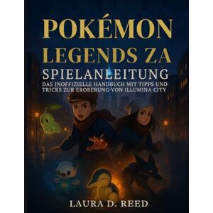 Reed, Laura D. Pokémon Legends ZA Spielanleitung: Das inoffizielle Handbuch mit Tipps und Tricks zur Eroberung von Illumina City Reed, Laura D. Pokémon Legends ZA Spielanleitung: Das inoffizielle Handbuch mit Tipps und Tricks zur Eroberung von Illumina City
