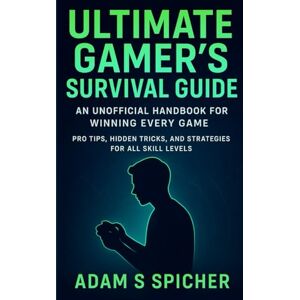 SPICHER, ADAM S Ultimate Gamer’s Survival Guide: An Unofficial Handbook for Winning Every Game Pro Tips, Hidden Tricks, and Strategies for All Skill Levels SPICHER, ADAM S Ultimate Gamer’s Survival Guide: An Unofficial Handbook for Winning Every Game Pro Tips, Hidden Tricks, and Strategies for All Skill Levels