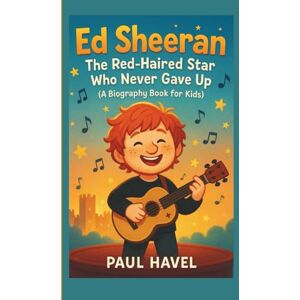 Havel, Paul Ed Sheeran: Ed Sheeran: The Red-Haired Star Who Never Gave Up (A Biography Book for Kids) Havel, Paul Ed Sheeran: Ed Sheeran: The Red-Haired Star Who Never Gave Up (A Biography Book for Kids)