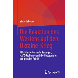 Jakupec, Viktor Die Reaktion des Westens auf den Ukraine-Krieg: Militärische Herausforderungen, NATO-Probleme und die Neuordnung der globalen Politik Jakupec, Viktor Die Reaktion des Westens auf den Ukraine-Krieg: Militärische Herausforderungen, NATO-Probleme und die Neuordnung der globalen Politik