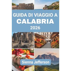 Jefferson, Sienna GUIDA DI VIAGGIO A CALABRIA 2026: Alla scoperta della bellezza delle montagne maestose e del fascino senza tempo Jefferson, Sienna GUIDA DI VIAGGIO A CALABRIA 2026: Alla scoperta della bellezza delle montagne maestose e del fascino senza tempo