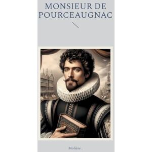 ., Molière Monsieur de Pourceaugnac: Comédie-ballet satirique de mariage entre quiproquos et ruses ., Molière Monsieur de Pourceaugnac: Comédie-ballet satirique de mariage entre quiproquos et ruses
