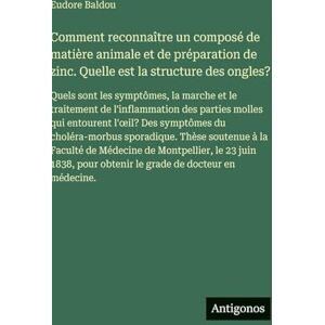 Baldou, Eudore Comment reconnaître un composé de matière animale et de préparation de zinc. Quelle est la structure des ongles?: Quels sont les symptômes, la marche ... l'oeil? Des symptômes du choléra-morbus Baldou, Eudore Comment reconnaître un composé de matière animale et de préparation de zinc. Quelle est la structure des ongles?: Quels sont les symptômes, la marche ... l'oeil? Des symptômes du choléra-morbus
