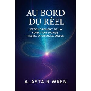 Wren, Alastair Au bord du réel: L’effondrement de la fonction d’onde Wren, Alastair Au bord du réel: L’effondrement de la fonction d’onde