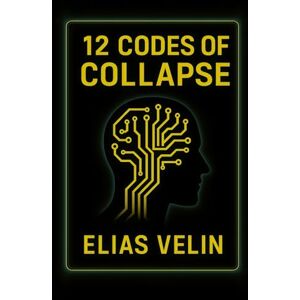 Velin, Elias 12 Codes Of Collapse: How AI Will Dismantle the World You Thought Was Safe Velin, Elias 12 Codes Of Collapse: How AI Will Dismantle the World You Thought Was Safe