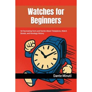 Minuti, Dante Watches for Beginners: 50 Fascinating Facts and Stories About Timepieces, Watch Brands, and Horology History (Watchmaking Series – The Art, Science and Stories of Timekeeping) Minuti, Dante Watches for Beginners: 50 Fascinating Facts and Stories About Timepieces, Watch Brands, and Horology History (Watchmaking Series – The Art, Science and Stories of Timekeeping)