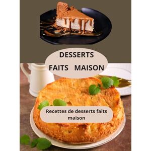 AHOLOUKPE, Herve DESSERTS FAITS MAISON: Recettes de desserts faits maison Gâteaux faits maison Recettes de desserts économiques AHOLOUKPE, Herve DESSERTS FAITS MAISON: Recettes de desserts faits maison Gâteaux faits maison Recettes de desserts économiques