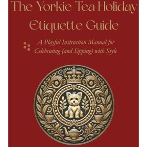 Council, Yorkie Tea The Yorkie Tea Holiday Etiquette Guide: A Playful Instruction Manual for Celebrating (and Sipping) with Style Council, Yorkie Tea The Yorkie Tea Holiday Etiquette Guide: A Playful Instruction Manual for Celebrating (and Sipping) with Style