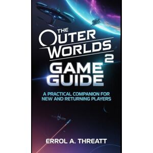 THREATT, ERROL A. The Outer Worlds 2 Game Guide: A practical companion for new and returning players THREATT, ERROL A. The Outer Worlds 2 Game Guide: A practical companion for new and returning players