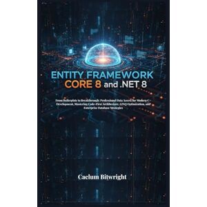 Bitwright, Caelum Entity Framework Core 8 and .NET 8: From Boilerplate to Breakthrough: Professional Data Access for Modern C# Development, Mastering Code-First ... and Enterprise …….. (The Caelum Protocol) Bitwright, Caelum Entity Framework Core 8 and .NET 8: From Boilerplate to Breakthrough: Professional Data Access for Modern C# Development, Mastering Code-First ... and Enterprise …….. (The Caelum Protocol)