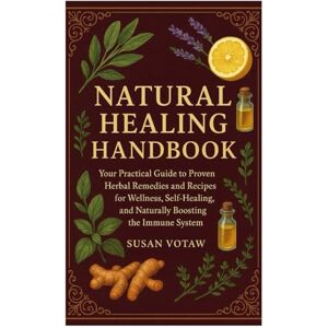 Votaw, Susan Natural Healing Handbook: Your Practical Guide to Proven Herbal Remedies and Recipes for Wellness, Self-Healing, and Naturally the Boosting Immune System Votaw, Susan Natural Healing Handbook: Your Practical Guide to Proven Herbal Remedies and Recipes for Wellness, Self-Healing, and Naturally the Boosting Immune System