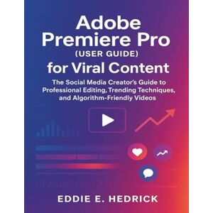 Hedrick, Eddie E. Adobe Premiere Pro (User Guide) for Viral Content: The Social Media Creator's Guide to Professional Editing, Trending Techniques, and Algorithm-Friendly Videos Hedrick, Eddie E. Adobe Premiere Pro (User Guide) for Viral Content: The Social Media Creator's Guide to Professional Editing, Trending Techniques, and Algorithm-Friendly Videos