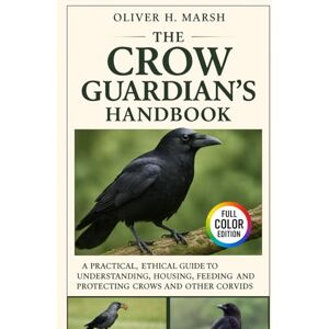 Marsh, Oliver H. The Crow Guardian’s Handbook: A Practical, Ethical Guide to Understanding, Housing, Feeding, Training and Protecting Crows and Other Corvids Marsh, Oliver H. The Crow Guardian’s Handbook: A Practical, Ethical Guide to Understanding, Housing, Feeding, Training and Protecting Crows and Other Corvids