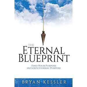 Kessler, Bryan The Eternal Blueprint: Find Your Purpose in God's Eternal Purpose Kessler, Bryan The Eternal Blueprint: Find Your Purpose in God's Eternal Purpose