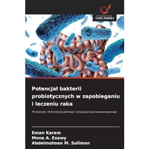 Karam, Eman Potencjal bakterii probiotycznych w zapobieganiu i leczeniu raka: Probiotyki, mikrobiota jelitowa i terapia przeciwnowotworowa Karam, Eman Potencjal bakterii probiotycznych w zapobieganiu i leczeniu raka: Probiotyki, mikrobiota jelitowa i terapia przeciwnowotworowa