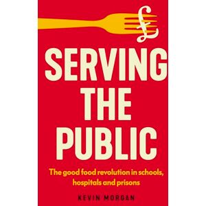 Kevin Morgan Serving the public: The Good Food Revolution in Schools, Hospitals and Prisons (Manchester Capitalism) Kevin Morgan Serving the public: The Good Food Revolution in Schools, Hospitals and Prisons (Manchester Capitalism)