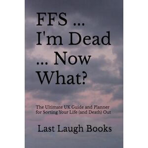 Last Laugh Books FFS ... I'm Dead ... Now What?: The Ultimate UK Guide and Planner for Sorting Your Life (and Death) Out (FFS ... I'm Dead... What Now End of Life Planner, Journal and Planner (UK Version)) Last Laugh Books FFS ... I'm Dead ... Now What?: The Ultimate UK Guide and Planner for Sorting Your Life (and Death) Out (FFS ... I'm Dead... What Now End of Life Planner, Journal and Planner (UK Version))