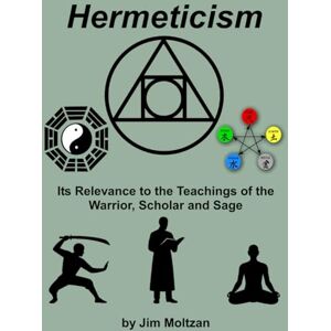 Moltzan, Jim Hermeticism: Its Relevance to the Teachings of the Warrior, Scholar and Sage: 38 (Health and Wellness Study Guides Using Eastern Practices From Martial Arts, Yoga and Qigong) Moltzan, Jim Hermeticism: Its Relevance to the Teachings of the Warrior, Scholar and Sage: 38 (Health and Wellness Study Guides Using Eastern Practices From Martial Arts, Yoga and Qigong)