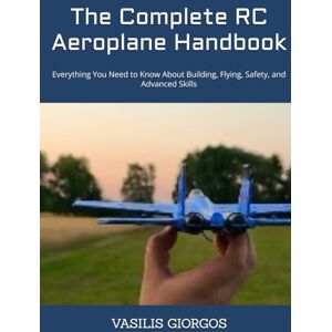 GIORGOS, VASILIS The Complete RC Aeroplane Handbook: Everything You Need to Know About Building, Flying, Safety, and Advanced Skills GIORGOS, VASILIS The Complete RC Aeroplane Handbook: Everything You Need to Know About Building, Flying, Safety, and Advanced Skills